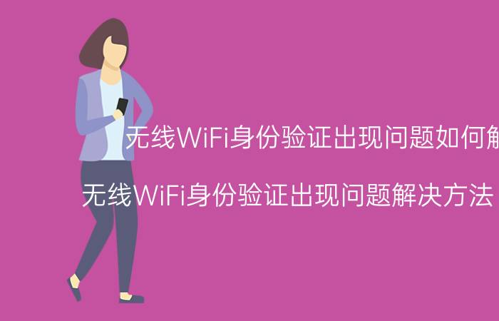 无线WiFi身份验证出现问题如何解决 无线WiFi身份验证出现问题解决方法【介绍】